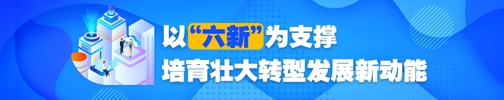 以“六新”為支撐 培育壯大轉(zhuǎn)型發(fā)展新動能