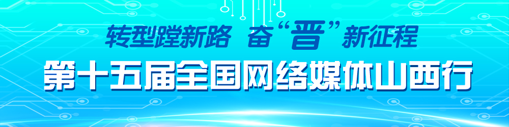 轉(zhuǎn)型蹚新路 奮“晉”新征程 第十五屆全國網(wǎng)絡(luò)媒體山西行