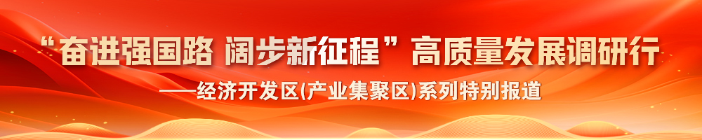 2024“奮進(jìn)強(qiáng)國路 闊步新征程”高質(zhì)量發(fā)展調(diào)研行——經(jīng)濟(jì)開發(fā)區(qū)(產(chǎn)業(yè)集聚區(qū))系列特別報(bào)道